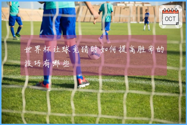 世界杯让球竞猜时如何提高胜率的技巧有哪些