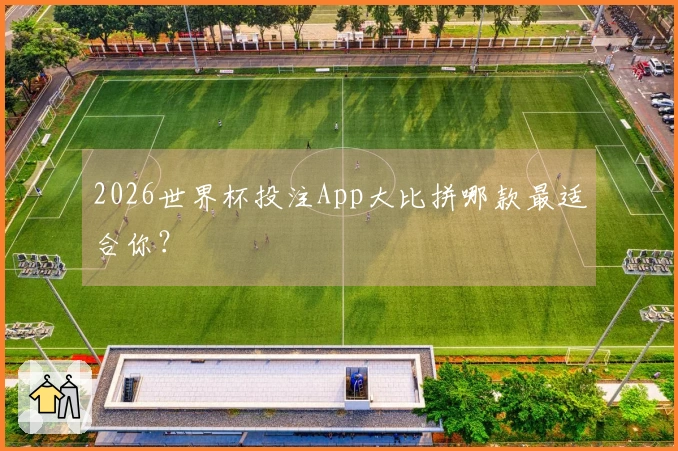 2026世界杯投注App大比拼哪款最适合你？