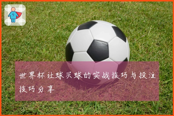 世界杯让球买球的实战技巧与投注技巧分享