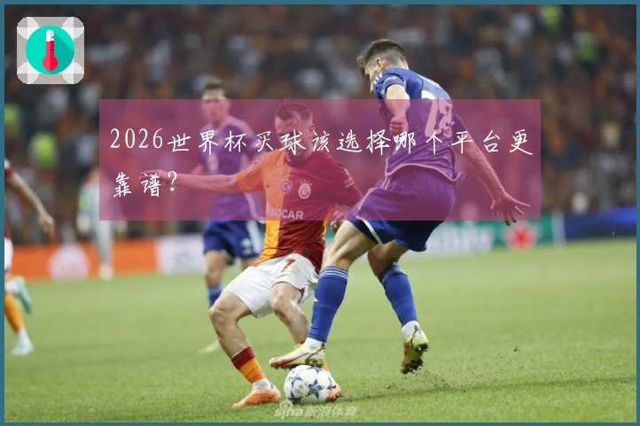 2026世界杯买球该选择哪个平台更靠谱？