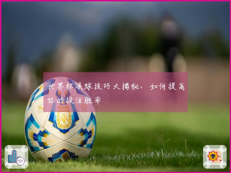 世界杯滚球技巧大揭秘，如何提高你的投注胜率