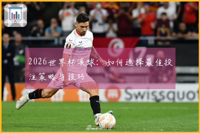 2026世界杯滚球：如何选择最佳投注策略与技巧