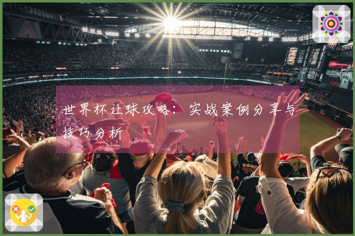 世界杯让球攻略：实战案例分享与技巧分析