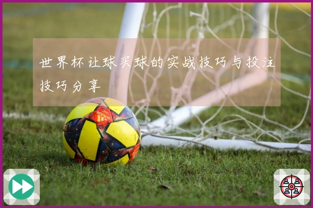 世界杯让球买球的实战技巧与投注技巧分享