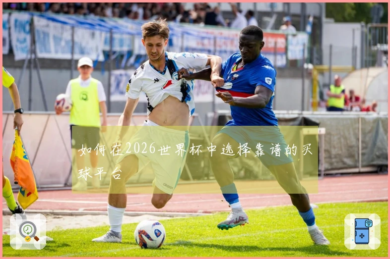 如何在2026世界杯中选择靠谱的买球平台