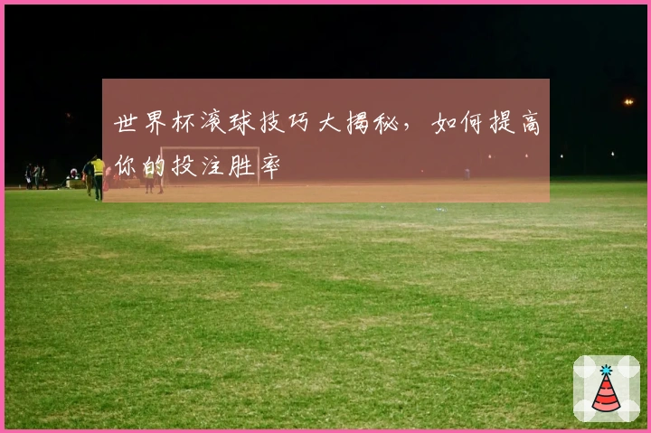 世界杯滚球技巧大揭秘，如何提高你的投注胜率