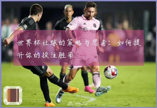 世界杯让球的策略与思考：如何提升你的投注胜率