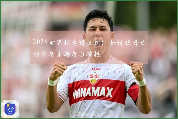 2026世界杯竞猜分析：如何提升你的参与乐趣与准确性